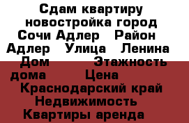 Сдам квартиру новостройка.город Сочи.Адлер › Район ­ Адлер › Улица ­ Ленина › Дом ­ 288 › Этажность дома ­ 13 › Цена ­ 16 000 - Краснодарский край Недвижимость » Квартиры аренда   